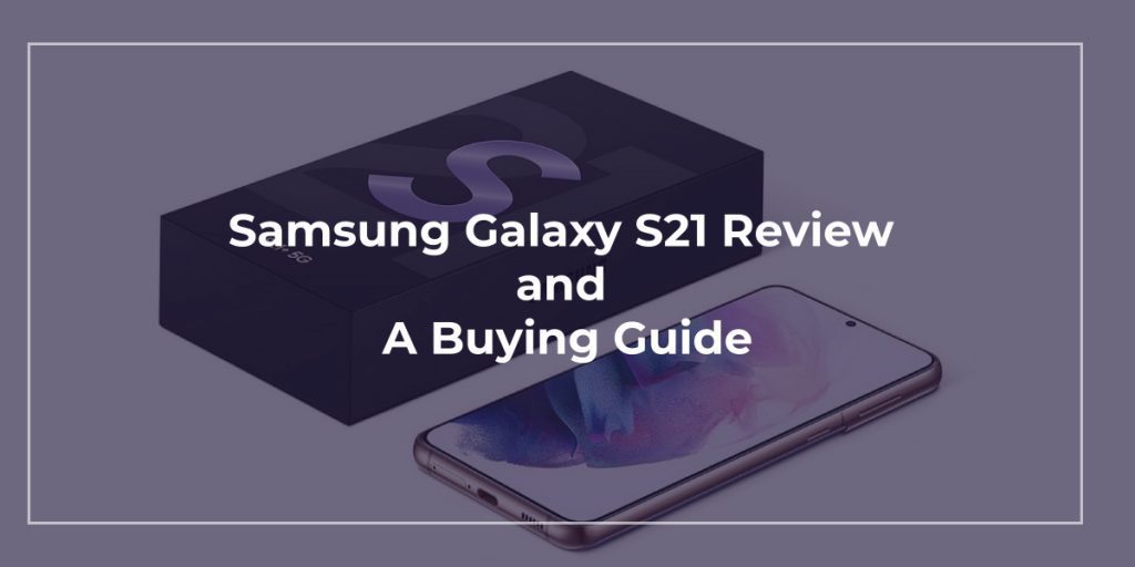 Samsung Galaxy S21 Review and a Buying Guide