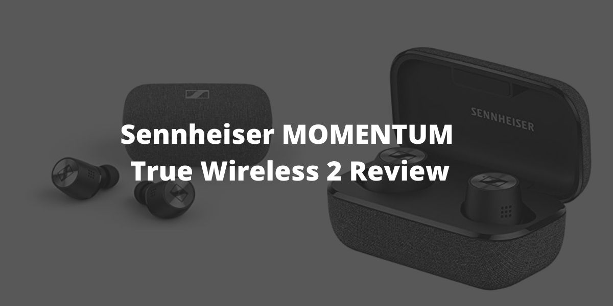 Sennheiser MOMENTUM True Wireless 2 Review